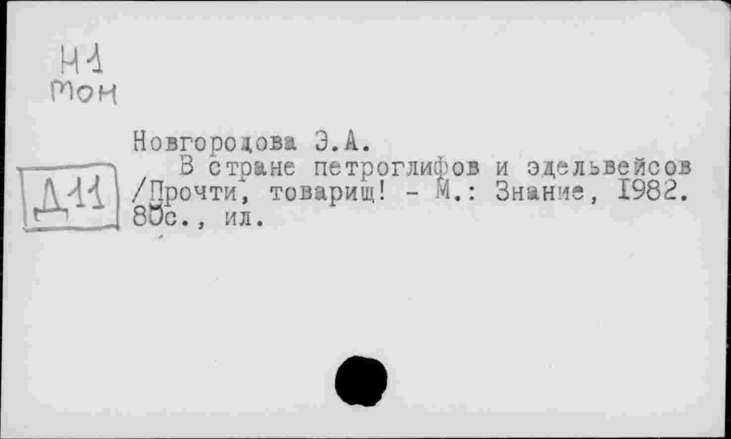 ﻿М4 Ион
Ноігородова Э.А.
В стране петроглифов и эдельвейсов /Прочти, товарищ! - М.: Знание, 1982. 8t5c., ил.